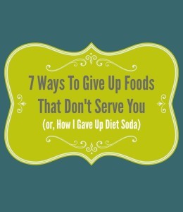 7 Ways to Give Up Foods That Don’t Serve You. (Or, how I quit diet soda)